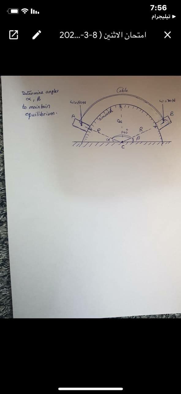 7:56
令l1.
د تيليجرام
امتحان الاثنين )8-3-. .202
Cable
Determine angles
W-BON
W=ON
to main tain
8.
equilibrium.
140
