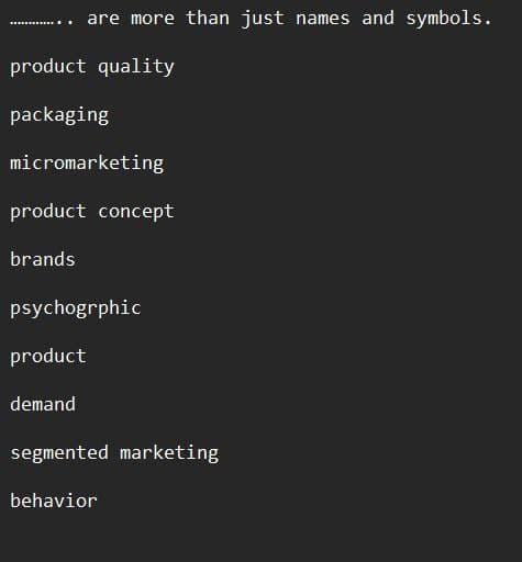 are more than just names and symbols.
product quality
packaging
micromarketing
product concept
brands
psychogrphic
product
demand
segmented marketing
behavior