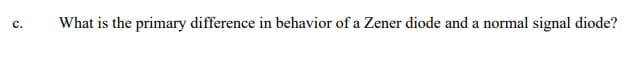 What is the primary difference in behavior of a Zener diode and a normal signal diode?
с.

