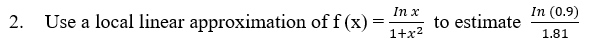 In x
2. Use a local linear approximation of f(x) =
1+x²
to estimate
In (0.9)
1.81