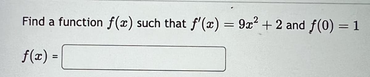 Find a function f(x) such that f'(x) = 9x² + 2 and f(0)
f(x) =
=