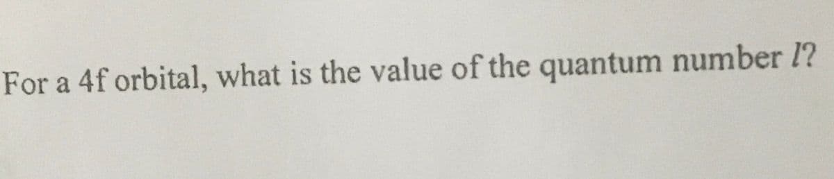 For a 4f orbital, what is the value of the quantum number l?
