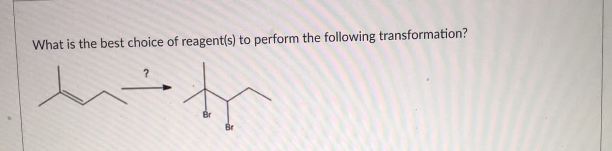 What is the best choice of reagent(s) to perform the following transformation?
?
Br
