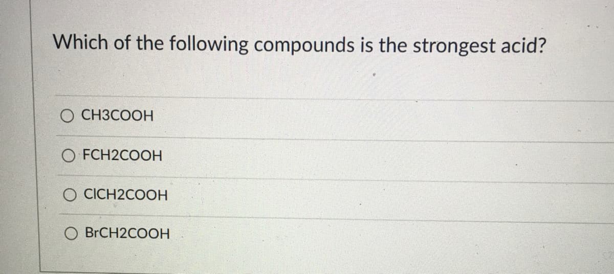 Which of the following compounds is the strongest acid?
CH3COOH
O FCH2COOH
O CICH2COOH
O BRCH2COOH
