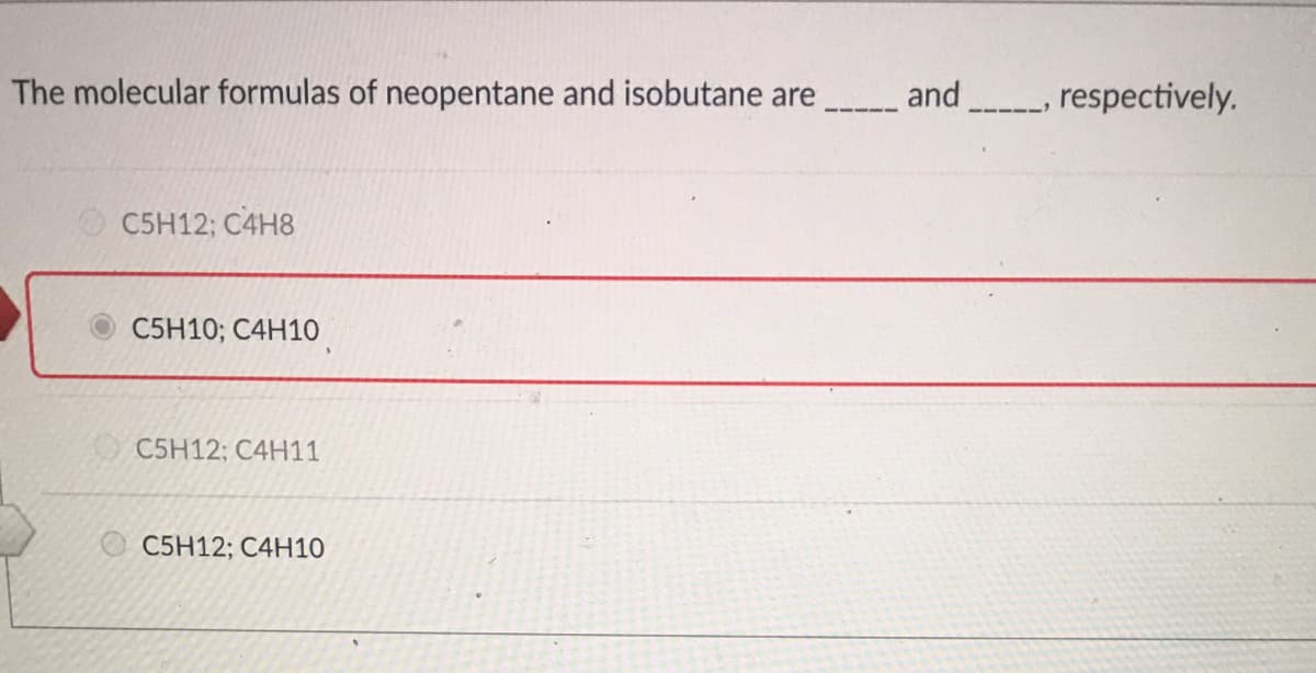 The molecular formulas of neopentane and isobutane are
and
, respectively.
O C5H12; C4H8
C5H10; C4H10
C5H12; C4H11
C5H12; C4H1O
