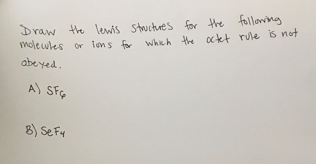 Draw the lewis structures for the following
molecules
or ions for
which the octet rule is not
abeyed.
A) SFp
B) Se Fy
