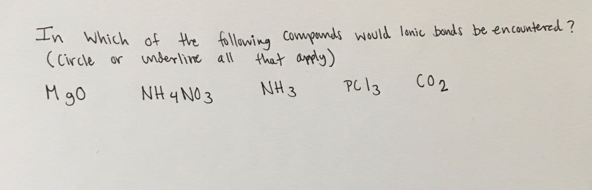 In Which of the following Componds would lonic bonds be encountered ?
that apply)
(Circle or
underline all
NH 3
PC 3
co2
M gO
NH y NO 3
