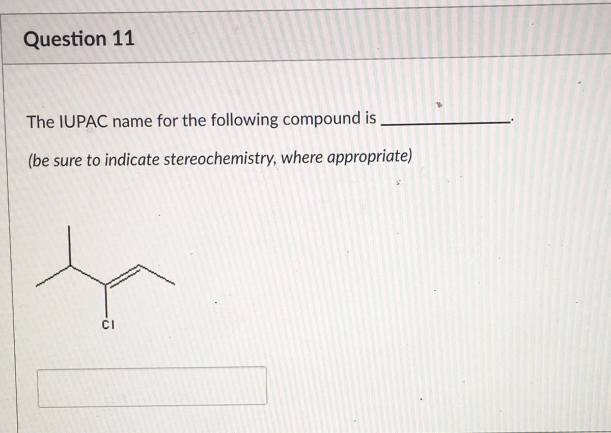 Question 11
The IUPAC name for the following compound is
(be sure to indicate stereochemistry, where appropriate)
CI
