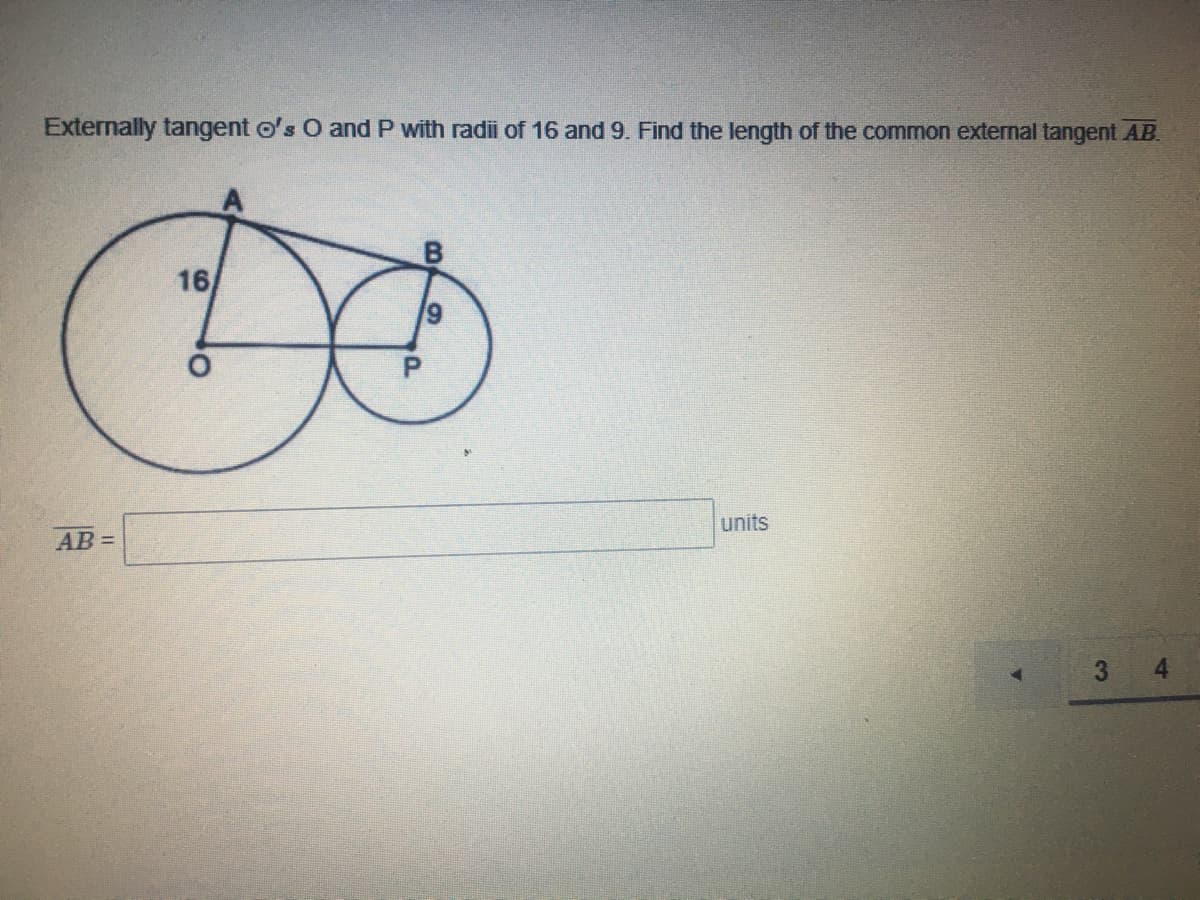 Externally tangent o's O and P with radii of 16 and 9. Find the length of the common external tangent AB.
16
AB =
units
3.
4.
