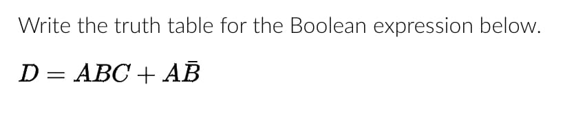 Write the truth table for the Boolean expression below.
D = ABC + AB