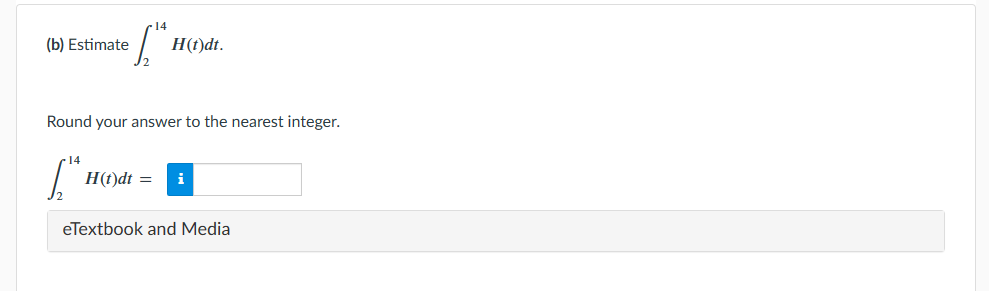 = √₂1²
(b) Estimate
H(t)dt.
Round your answer to the nearest integer.
14
[1²
H(t)dt = i
eTextbook and Media