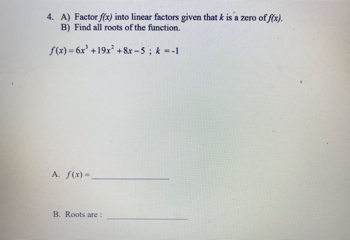 4. A) Factor f(x) into linear factors given that k is a zero of fx).
B) Find all roots of the function.
f(x) = 6x' +19x² +8x-5; k =-1
A. f(x) =
B. Roots are:
