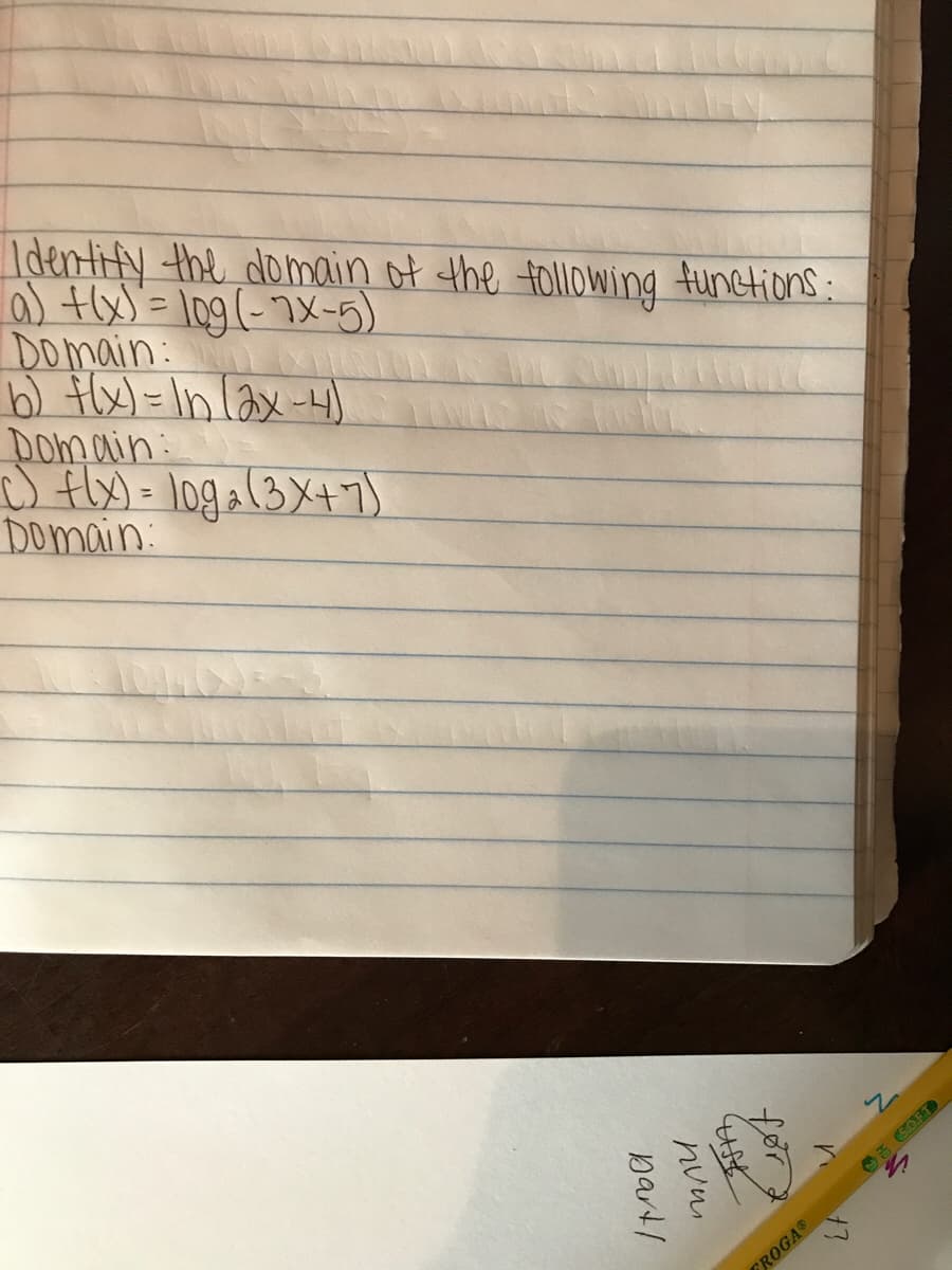 Identify the domain of the following functions:
(a) +(x) = log (-7X-5)
Domain:
b) f(x) = In (2x-4)
Domain:
c) f(x) = log₂ (3x+7)
2
Domain:
part/
ust
nuus.
for
FROGAⓇ
SOFT
n