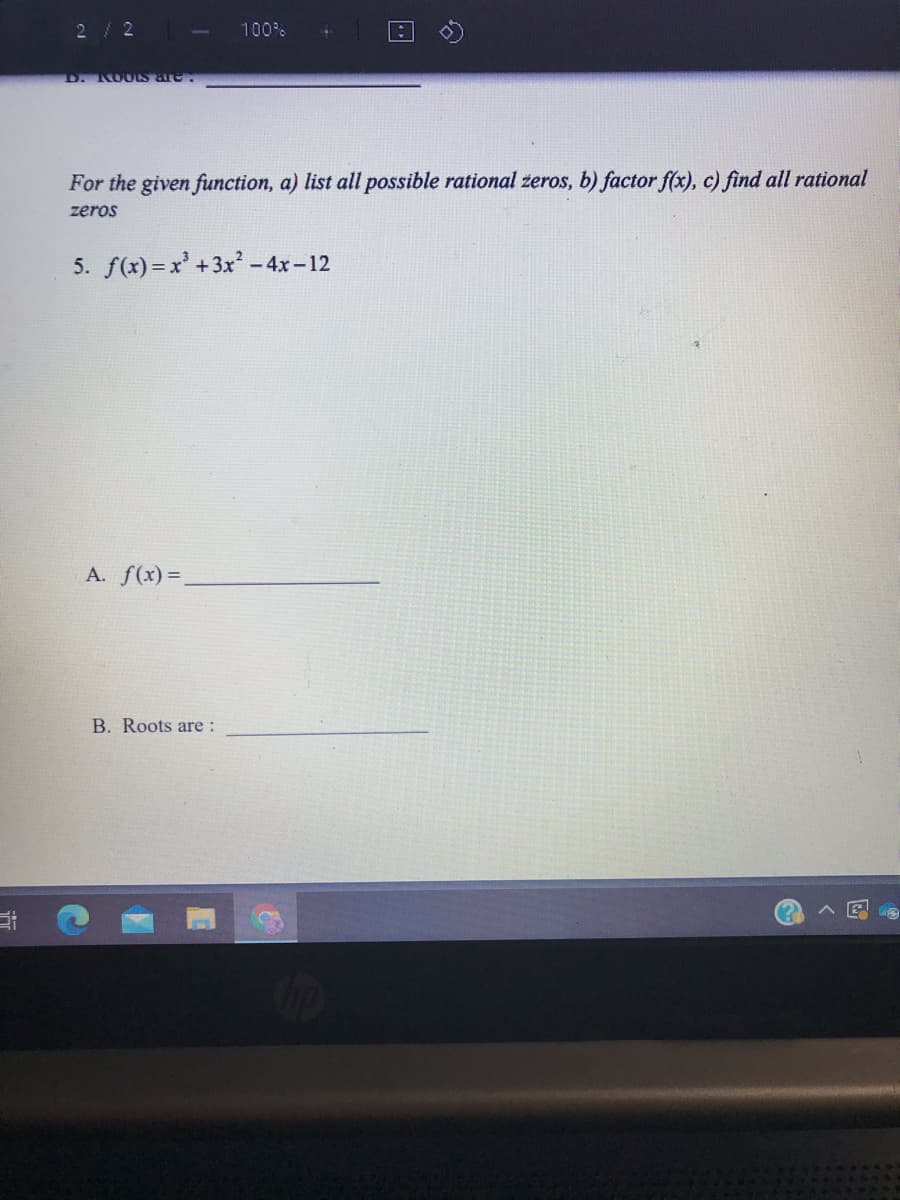 2/2
100%
D. KOOIS are.
For the given function, a) list all possible rational zeros, b) factor f(x), c) find all rational
zeros
5. f(x) = x' +3x – 4x-12
A. f(x) =,
B. Roots are :
