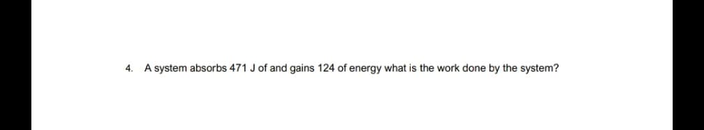 4.
A system absorbs 471 J of and gains 124 of energy what is the work done by the system?
