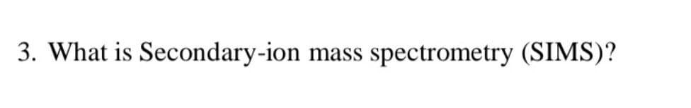 3. What is Secondary-ion mass spectrometry (SIMS)?