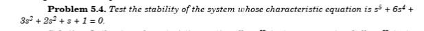 Problem 5.4. Test the stability of the system whose characteristic equation is s5 + 6s4 +
35 + 25° + s + 1 = 0.
