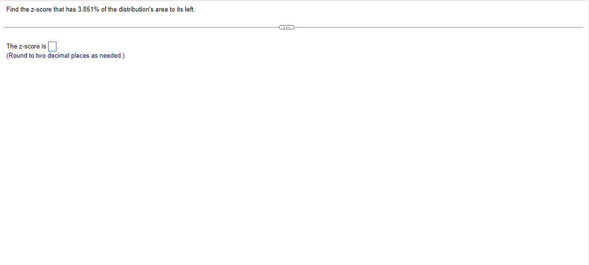 Find the z-score that has 3.851% of the distribution's area to its left.
The Z-score is
(Round to two decimal places as needed.)
C