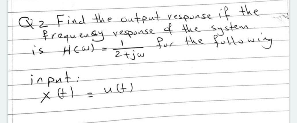 Qz Find the output respunse if the
frequensy_vesponse of the system.
is
for the following
2+jw
%3D
input:
ut)
