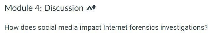 Module 4: Discussion At
How does social media impact Internet forensics investigations?
