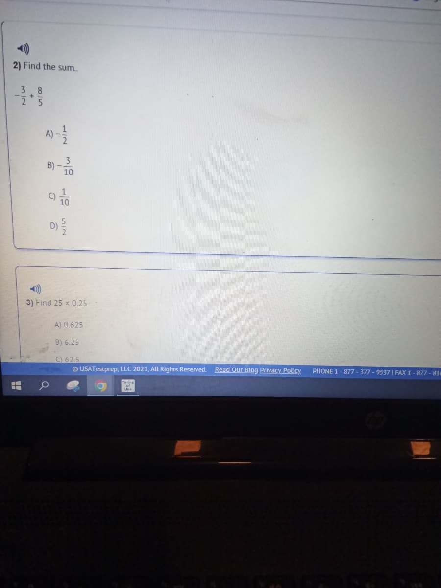 2) Find the sum.
3 8
2 5
B)
10
D)
3) Find 25 x 0.25
A) 0.625
B) 6.25
) 62.5
© USATestprep, LLC 2021, All Rights Reserved.
Read Our Blog Privacy Policy
PHONE 1- 877 - 377 - 9537 | FAX 1- 877 - 81e
Use
1/2
