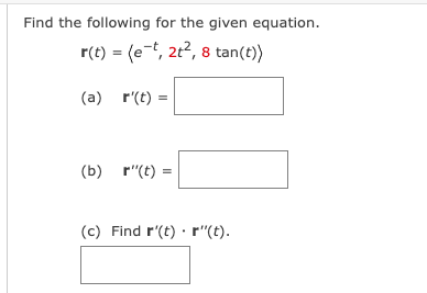 Find the following for the given equation.
r(t) = (e-t, 2t², 8 tan(t))
(a) r(t) =
(b) r"(t) =
(c) Find r'(t).r"(t).
