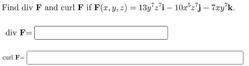 Find div F and curl F if F(x, y, z) = 13y7z'i – 10x°z"j – 7xy'k.
div F=
curl F=
