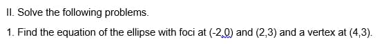 II. Solve the following problems.
1. Find the equation of the ellipse with foci at (-2,0) and (2,3) and a vertex at (4,3).
