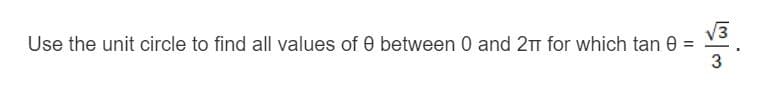 Use the unit circle to find all values of 0 between 0 and 2T for which tan 0
V3
