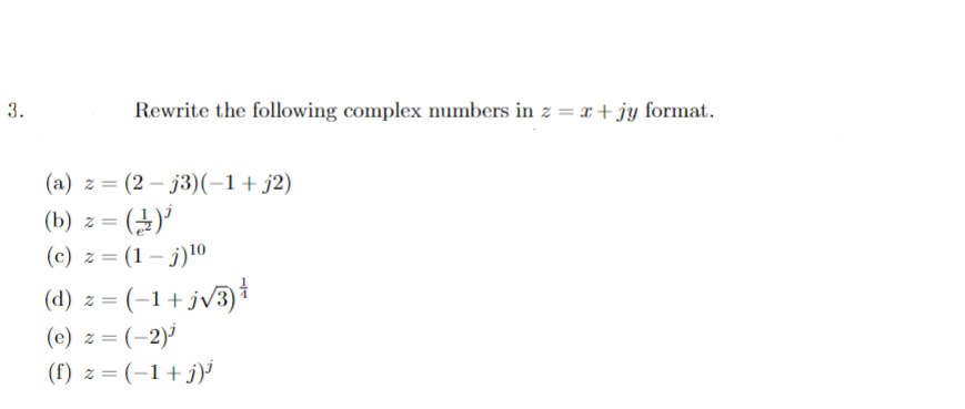 3.
Rewrite the following complex numbers in z = x+jy format.
(a) z = (2-j3)(-1+j2)
(b) z =
(1)¹
(c) z = (1-j) ¹0
(d) z = (-1+j√3) *
(e) z = (-2) ¹
(f) z=(-1+j)¹