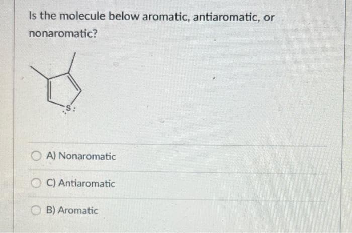 Is the molecule below aromatic, antiaromatic, or
nonaromatic?
Y
S
A) Nonaromatic
OC) Antiaromatic
OB) Aromatic