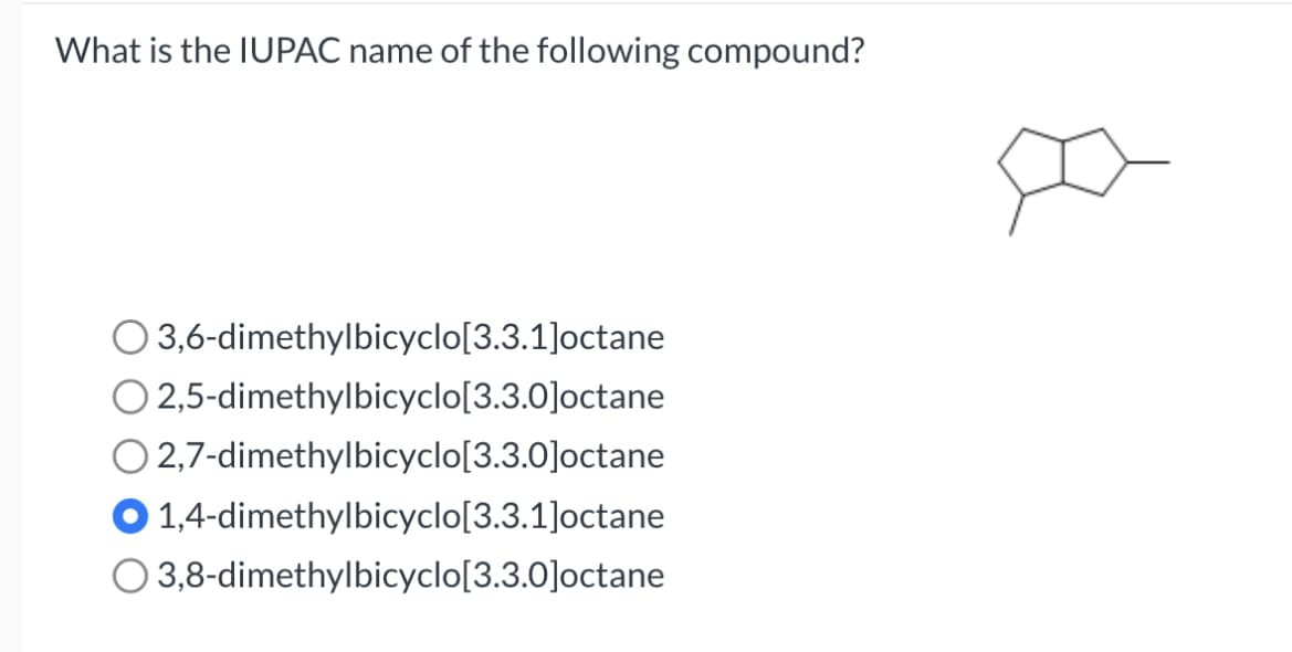 What is the IUPAC name of the following compound?
© 3,6-dimethylbicyclo[3.3.1]octane
O2,5-dimethylbicyclo[3.3.0]octane
O2,7-dimethylbicyclo[3.3.0]octane
1,4-dimethylbicyclo[3.3.1]octane
O 3,8-dimethylbicyclo[3.3.0]octane