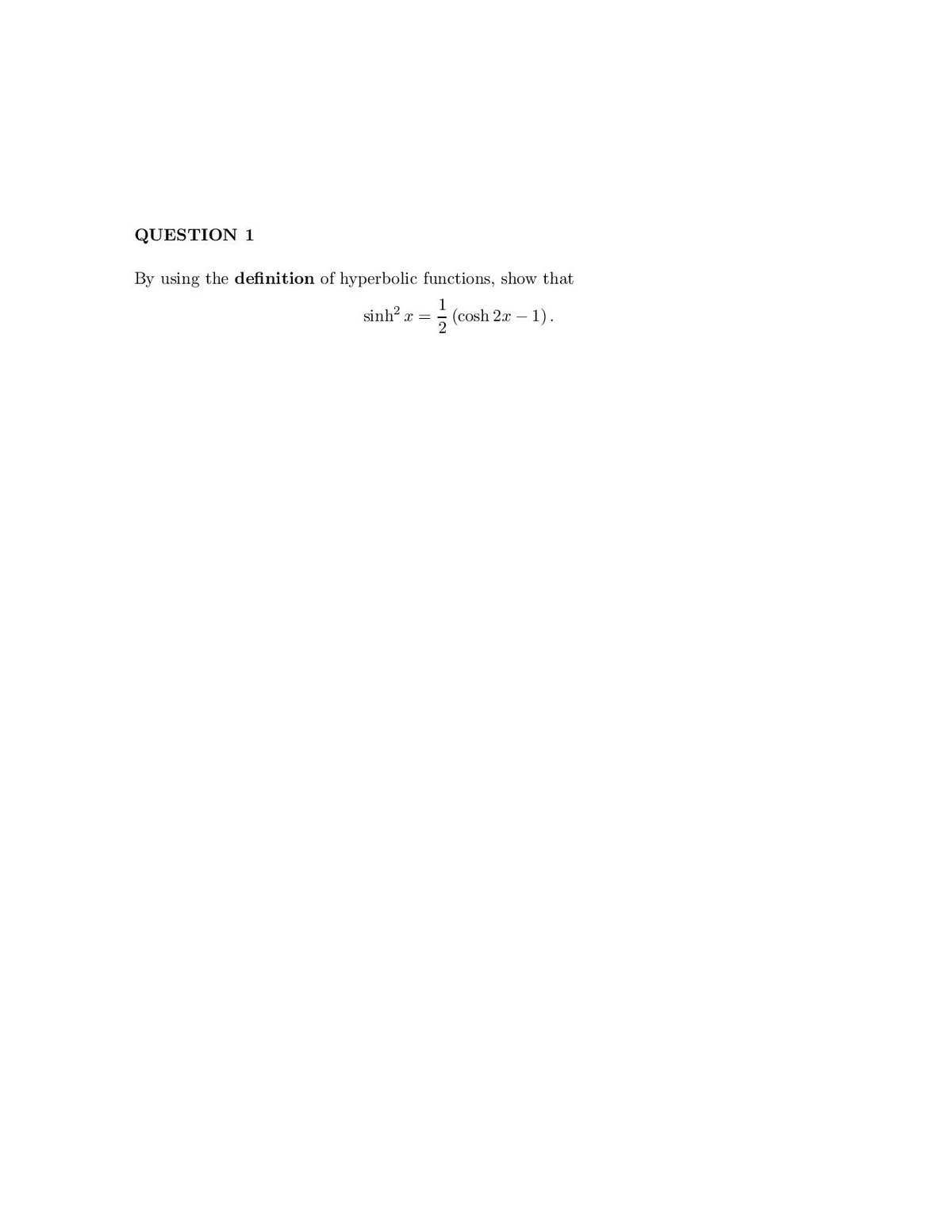 QUESTION 1
By using the definition of hyperbolic functions, show that
sinh x =
1
(cosh 2x
- 1).
