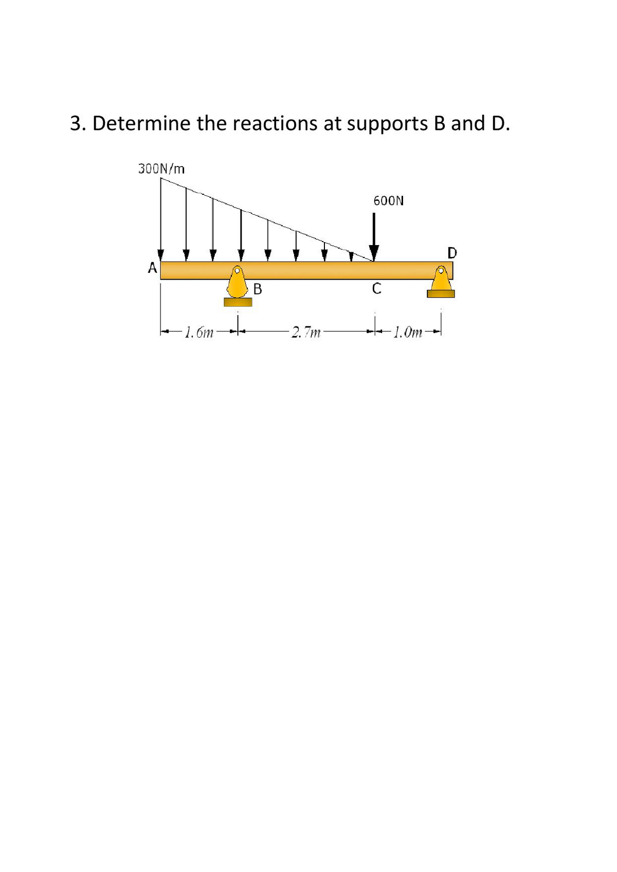 3. Determine the reactions at supports B and D.
300N/m
600N
A
-1. 6m
2.7m
