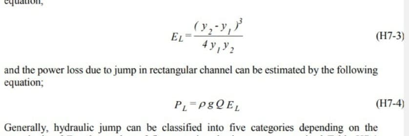 EL
(H7-3)
4 y,y 2
and the power loss due to jump in rectangular channel can be estimated by the following
equation;
(H7-4)
Generally, hydraulic jump can be classified into five categories depending on the
