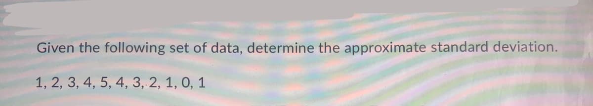 Given the following set of data, determine the approximate standard deviation.
1, 2, 3, 4, 5, 4, 3, 2, 1, 0, 1