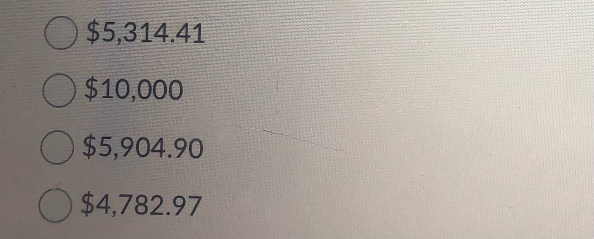 $5,314.41
O $10,000
$5,904.90
$4,782.97