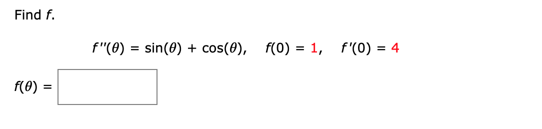 Find f.
f"(0) = sin(0) + cos(0), f(0) = 1, f'(0) = 4
%3D
f(0) =
