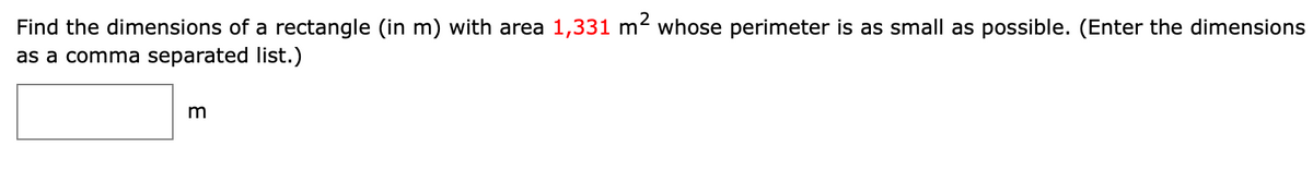 Find the dimensions of a rectangle (in m) with area 1,331 m² whose perimeter is as small as possible. (Enter the dimensions
as a comma separated list.)
