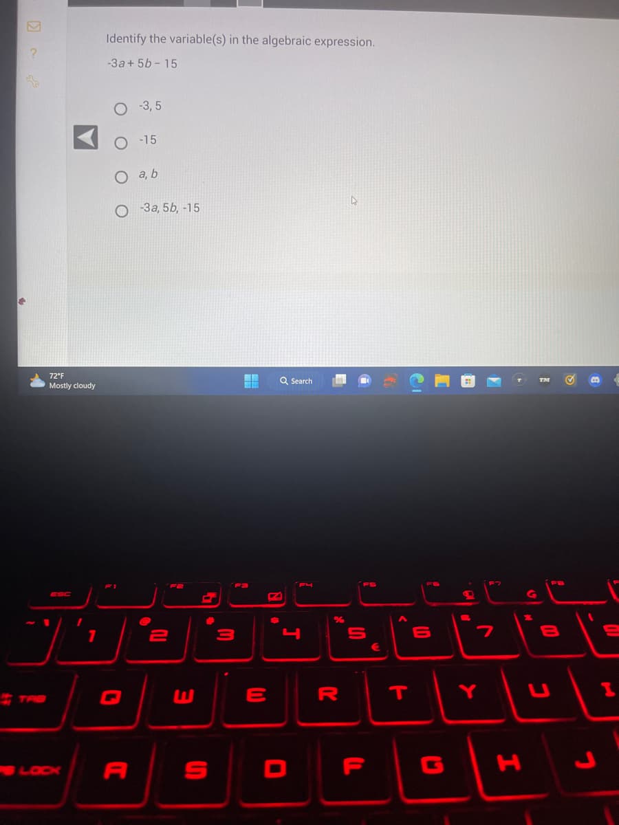 2
●
72°F
Mostly cloudy
TRB
30
Identify the variable(s) in the algebraic expression.
-3a + 5b-15
LOCK
Q
A
-3,5
-15
a, b
-3a, 5b, -15
@
2
E
#
S
3
=
E
Q Search
F4
J
D
%
R
4
FS
U1
5
F
€
T
10
6
C
Y
I
X
-
8
L
E
I