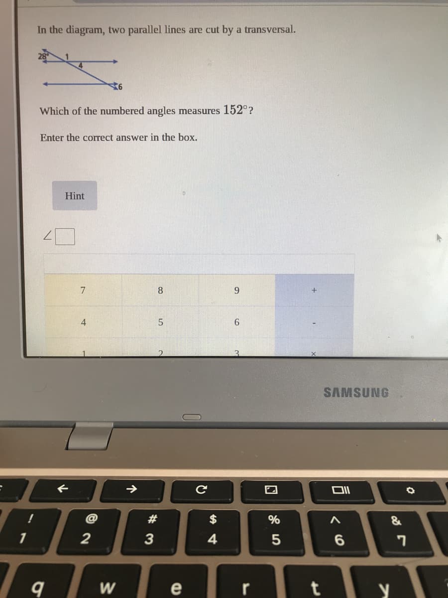 In the diagram, two parallel lines are cut by a transversal.
Which of the numbered angles measures 152°?
Enter the correct answer in the box.
Hint
7
8.
5
SAMSUNG
$
%
3
4
W
e
r
个
寸
