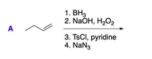 1. BH3
2. NaÕH, H2O2
A
3. TSCI, pyridine
4. NaN3
