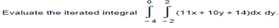 Evaluate the iterated integral
2
S S (11x+10y + 14)dx dy.
-2