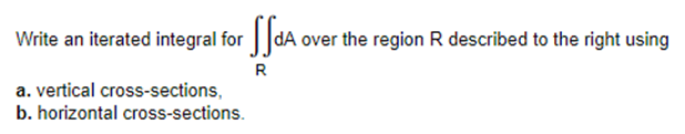 Write an iterated integral for da over the region R described to the right using
dA
R
a. vertical cross-sections,
b. horizontal cross-sections.