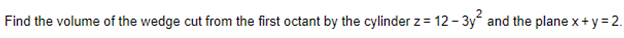 Find the volume of the wedge cut from the first octant by the cylinder z = 12-3y² and the plane x+y=2.