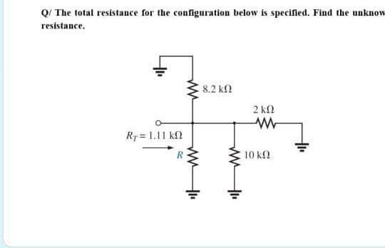 Q/ The total resistance for the configuration below is specifled. Find the unknow
resistance,
8.2 kN
2 k2
Rp= 1.11 k2
R
10 k
ww
