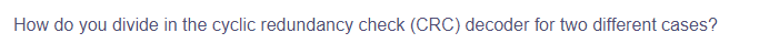 How do you divide in the cyclic redundancy check (CRC) decoder for two different cases?