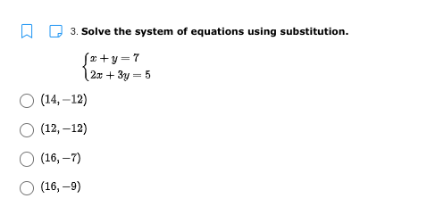 3. Solve the system of equations using substitution.
Sæ +y=7
| 2x + 3y = 5
О (14, -12)
О (12, —12)
О 16, —7)
О 16, —9)
