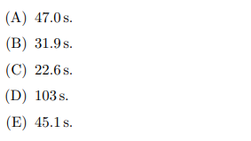 (A) 47.0 s.
(B) 31.9 s.
(C) 22.6s.
(D) 103 s.
(E) 45.1 s.