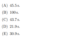 (A) 45.5 s.
(B) 100 s.
(C) 43.7 s.
(D) 21.9 s.
(E) 30.9 s.